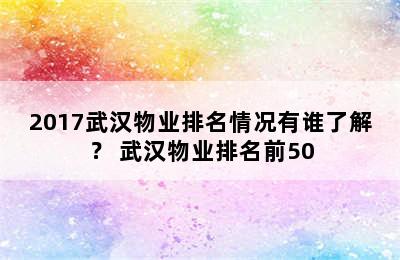 2017武汉物业排名情况有谁了解？ 武汉物业排名前50